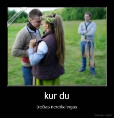 kur du - trečias nereikalingas