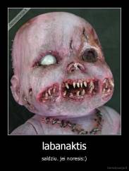 labanaktis - saldziu. jei noresis:)