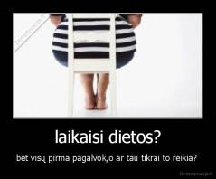 laikaisi dietos? - bet visų pirma pagalvok,o ar tau tikrai to reikia? 