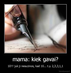 mama: kiek gavai? - 10!!! juk ji nesuzinos, kad 10... t.y. 2,3,3,1,1