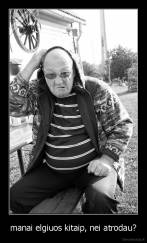 manai elgiuos kitaip, nei atrodau? - 