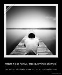 manes nieks nemyli,-tare nusimines savimyla  - tave myli pats istikimiausias zmogus tau, pats tu,- tare jo vidinis balsas