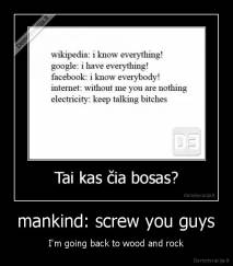 mankind: screw you guys - I'm going back to wood and rock