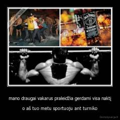 mano draugai vakarus praleidžia gerdami visa naktį - o aš tuo metu sportuoju ant turniko
