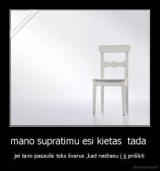 mano supratimu esi kietas  tada  - jei tavo pasaulis toks švarus ,kad nedrasu į jį prišikti