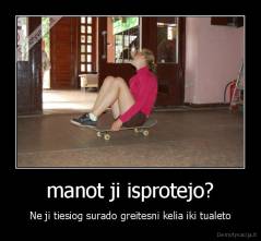 manot ji isprotejo? - Ne ji tiesiog surado greitesni kelia iki tualeto