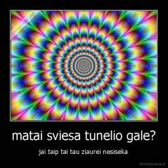 matai sviesa tunelio gale? - jai taip tai tau ziaurei nesiseka