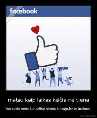 matau kaip laikas keičia ne viena - bet sutikti noriu kur pažinti reikėtu iš naujo,fenks facebook