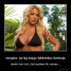 mergina- tai lyg knyga bibliotekos lentinoje - skaito kas nori, bet supleso tik vienas...