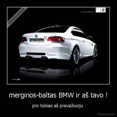 merginos-baltas BMW ir aš tavo ! - pro tokias aš pravažiuoju 