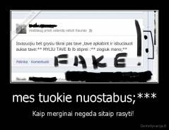 mes tuokie nuostabus;*** - Kaip merginai negeda sitaip rasyti! 