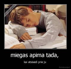 miegas apima tada,  - kai atsisedi prie ju 