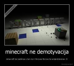 minecraft ne demotyvacija - minecraft tai zaidimas o ten ira ir tikroves tikrove tai enderdrakonas :D