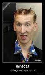 minedas - sendien jis buvo truputi pas viru