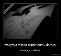 mokytoja Visada tikrina namų darbus, - kai aš jų nepadarau.