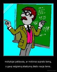 mokytojai paklausia, ar mokiniai suprato temą,  - o gavę neigiamą atsakymą dėsto nauja tema. 