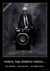 moteris, kaip skalbimo masina.... -  reik minkstikliu... tai jei neturi litu .... tex skalbti rankom...