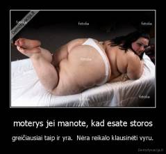 moterys jei manote, kad esate storos - greičiausiai taip ir yra.  Nėra reikalo klausinėti vyru.