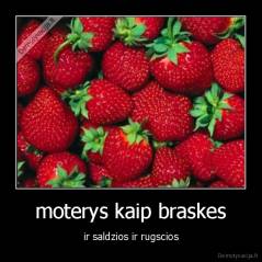 moterys kaip braskes - ir saldzios ir rugscios