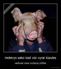 moterys sako kad visi vyrai kiaules - vadinasi visos moterys zofiles