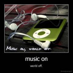 music on - world off.