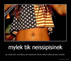 mylek tik neissipisinek - jei mylesi buk normalus,o jei issipisinesi niekas nebus kaltas jei tave iskaudin