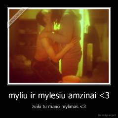 myliu ir mylesiu amzinai <3 - zuiki tu mano mylimas <3
