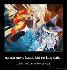 naruto moka kautis bet ne kaip dabar - o dar mes ziurim tokius vidij