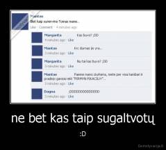 ne bet kas taip sugaltvotų - :D