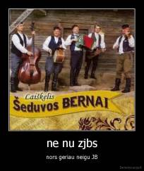 ne nu zjbs - nors geriau neigu JB