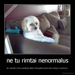 ne tu rimtai nenormalus - eik susirask kokio naudingo darbo netrugdes ziuret man marija is siukslyno.