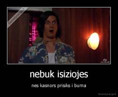 nebuk isiziojes - nes kasnors prisiks i burna
