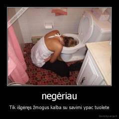 negėriau - Tik išgėręs žmogus kalba su savimi ypac tuolete