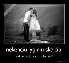 nekenciu lyginiu skaiciu. - visi porom,porom... o kur as?!