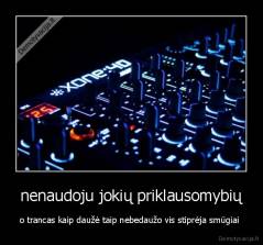 nenaudoju jokių priklausomybių - o trancas kaip daužė taip nebedaužo vis stiprėja smūgiai 