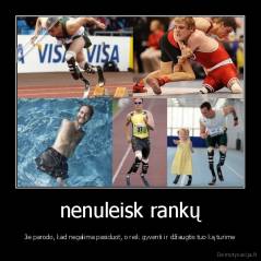 nenuleisk rankų - Jie parodo, kad negalima pasiduot, o reik gyventi ir džiaugtis tuo ką turime