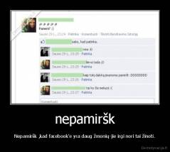 nepamiršk - Nepamiršk ,kad facebook'e yra daug žmonių-jie irgi nori tai žinoti.