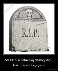 nes tik nuo lietuviškų demotyvacijų - labiau norisi verkti negu juoktis