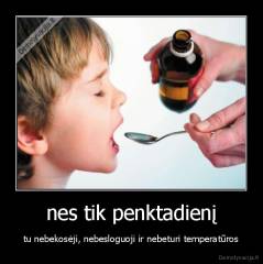 nes tik penktadienį - tu nebekosėji, nebesloguoji ir nebeturi temperatūros