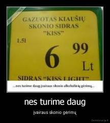 nes turime daug - įvairaus skonio gėrimų