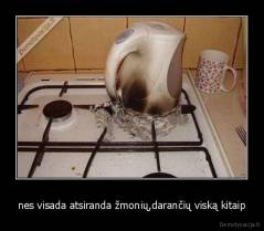 nes visada atsiranda žmonių,darančių viską kitaip - 