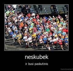 neskubek - ir busi paskutinis