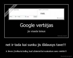 net ir tada kai sunku jis išklausys tave!!!  - ir išvers į betkuria kalbą, kad užsieniečiui nusiustum savo mintis!!!