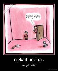 niekad nežinai, - kas gali nutikti