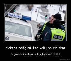 niekada neišgirsi, kad kelių policininkas - sugavo vairuotoja siulusį kyši virš 300Lt