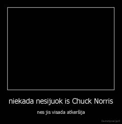 niekada nesijuok is Chuck Norris - nes jis visada atkeršija