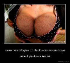 nieko nėra blogiau už plaukuotas moters kojas - nebent plaukuota krūtinė