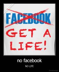 no facebook - NO LIFE
