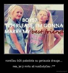 norėčiau būti palaidota su geriausia drauge... - nea, jei ji mirtu aš nusižudyčiau :**