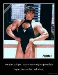 norejau buti pati stypriausia mergina pasaulyje - tapau ja noriu buti vel silpna